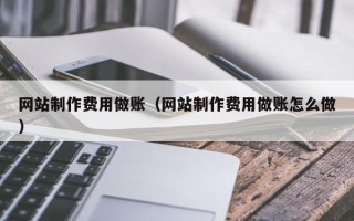 黄冈网站制作费用做账（网站制作费用做账怎么做）