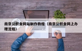 黄冈南京公积金网站制作教程（南京公积金网上办理流程）