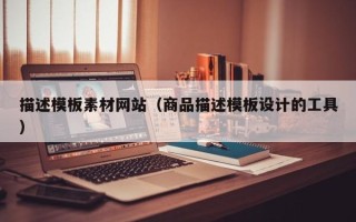黄冈描述模板素材网站（商品描述模板设计的工具）