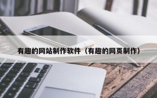 黄冈有趣的网站制作软件（有趣的网页制作）