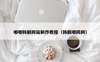 黄冈嘟嘟韩剧网站制作教程（韩剧嘟网网）
