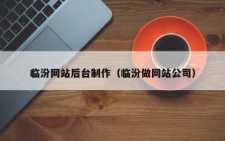 黄冈临汾网站后台制作（临汾做网站公司）