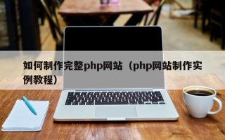黄冈如何制作完整php网站（php网站制作实例教程）