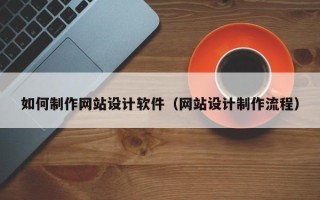 黄冈如何制作网站设计软件（网站设计制作流程）