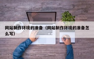 黄冈网站制作环境的准备（网站制作环境的准备怎么写）