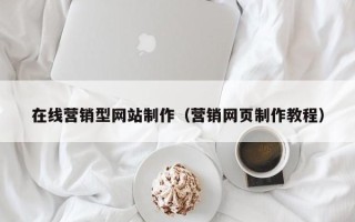 黄冈在线营销型网站制作（营销网页制作教程）