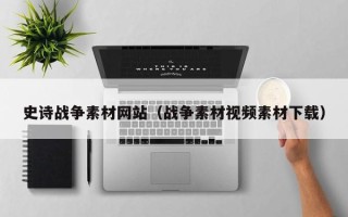 黄冈史诗战争素材网站（战争素材视频素材下载）