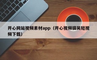 黄冈开心网站视频素材app（开心视频搞笑短视频下载）