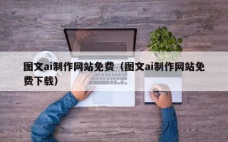 黄冈图文ai制作网站免费（图文ai制作网站免费下载）
