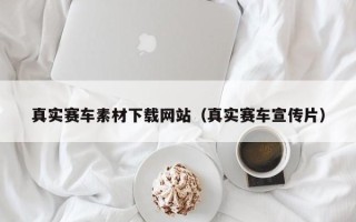 黄冈真实赛车素材下载网站（真实赛车宣传片）