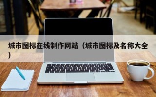 黄冈城市图标在线制作网站（城市图标及名称大全）