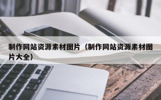 黄冈制作网站资源素材图片（制作网站资源素材图片大全）