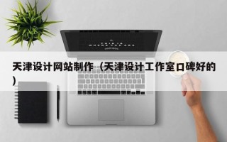 黄冈天津设计网站制作（天津设计工作室口碑好的）