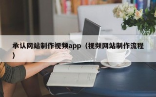 黄冈承认网站制作视频app（视频网站制作流程）